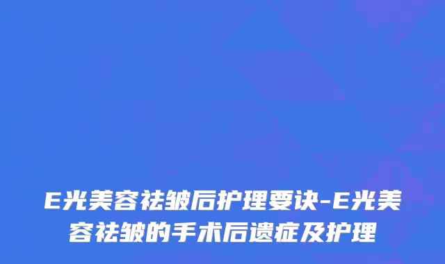 E光美容祛皱后护理要诀-E光美容祛皱的手术后遗症及护理