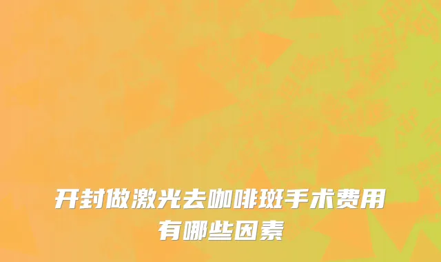 开封做激光去咖啡斑手术费用有哪些因素