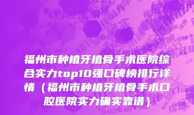 福州市种植牙植骨手术医院综合实力top10强口碑榜排行详情（福州市种植牙植骨手术口腔医院实力确实靠谱）