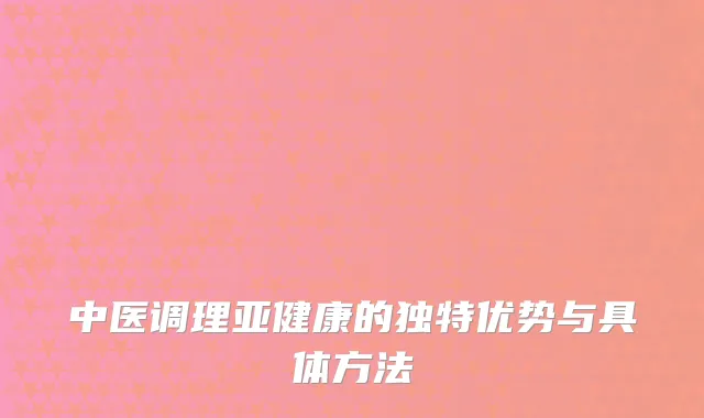 中医调理亚健康的独特优势与具体方法