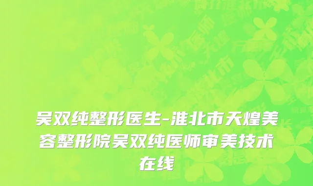 吴双纯整形医生-淮北市天煌美容整形院吴双纯医师审美技术在线