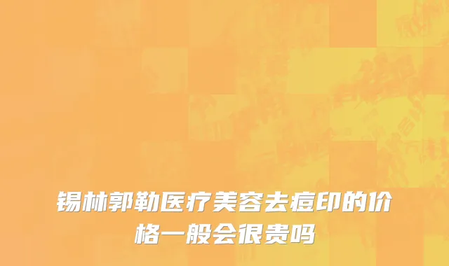 锡林郭勒医疗美容去痘印的价格一般会很贵吗