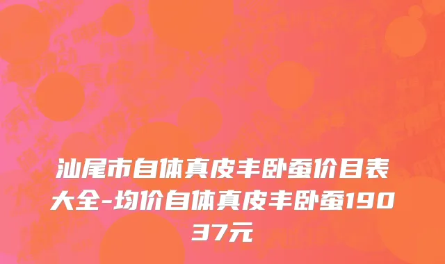 汕尾市自体真皮丰卧蚕价目表大全-均价自体真皮丰卧蚕19037元
