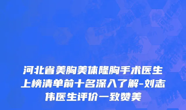 河北省美胸美体隆胸手术医生上榜清单前十名深入了解-刘志伟医生评价一致赞美