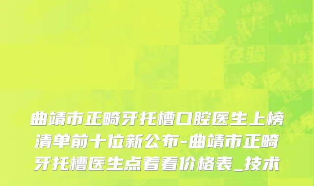 曲靖市正畸牙托槽口腔医生上榜清单前十位新公布-曲靖市正畸牙托槽医生点着看价格表_技术