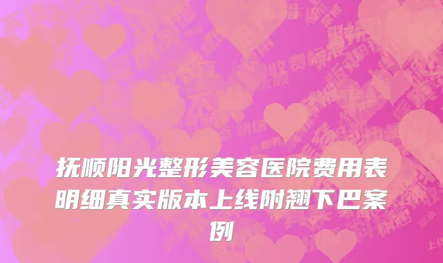 抚顺阳光整形美容医院费用表明细真实版本上线附翘下巴案例
