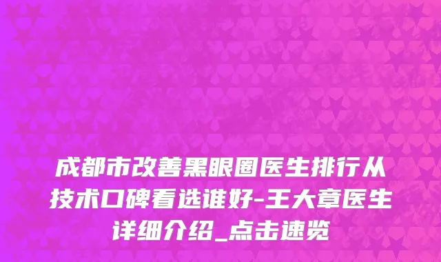 成都市改善黑眼圈医生排行从技术口碑看选谁好-王大章医生详细介绍_点击速览