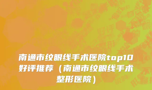 南通市纹眼线手术医院top10好评推荐（南通市纹眼线手术整形医院）