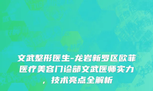 文武整形医生-龙岩新罗区欧菲医疗美容门诊部文武医师实力，技术亮点全解析