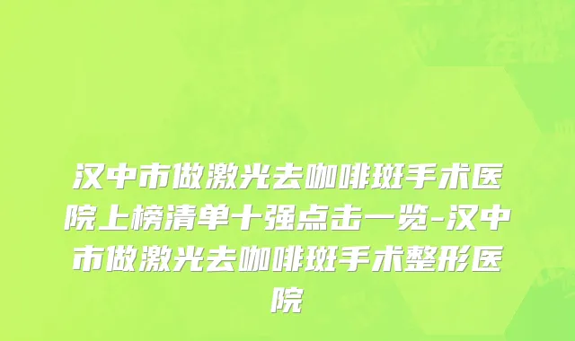 汉中市做激光去咖啡斑手术医院上榜清单十强点击一览-汉中市做激光去咖啡斑手术整形医院