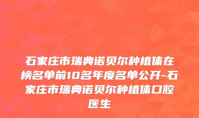 石家庄市瑞典诺贝尔种植体在榜名单前10名年度名单公开-石家庄市瑞典诺贝尔种植体口腔医生