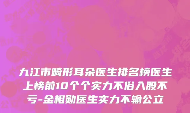 九江市畸形耳朵医生排名榜医生上榜前10个个实力不俗入股不亏-金相勋医生实力不输公立
