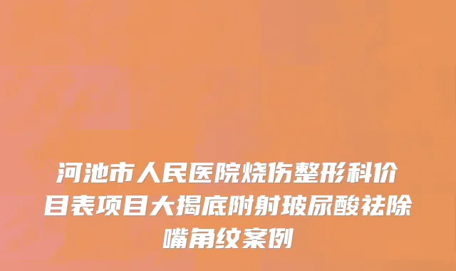 河池市人民医院烧伤整形科价目表项目大揭底附射玻尿酸祛除嘴角纹案例