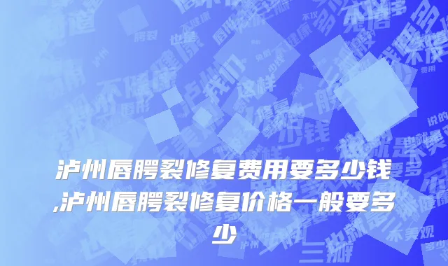 泸州唇腭裂修复费用要多少钱,泸州唇腭裂修复价格一般要多少
