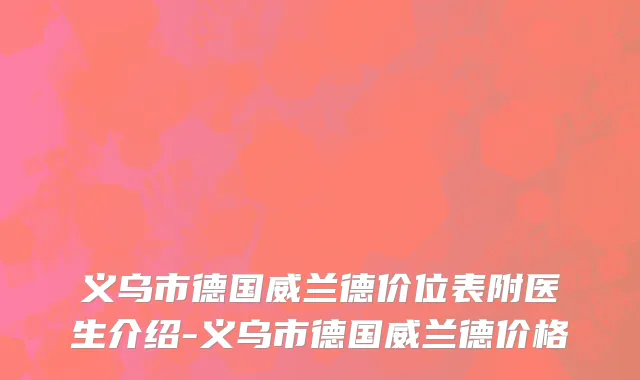 义乌市德国威兰德价位表附医生介绍-义乌市德国威兰德价格
