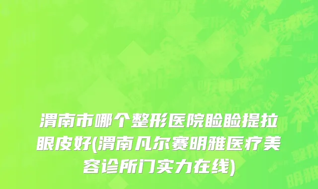 渭南市哪个整形医院睑睑提拉眼皮好(渭南凡尔赛明雅医疗美容诊所门实力在线)