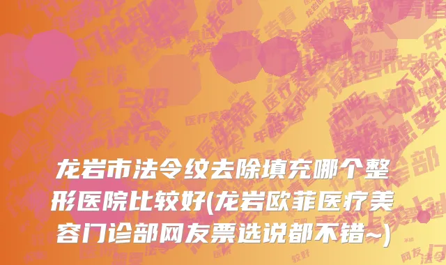 龙岩市法令纹去除填充哪个整形医院比较好(龙岩欧菲医疗美容门诊部网友票选说都不错~)