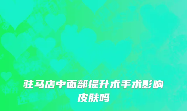驻马店中面部提升术手术影响皮肤吗