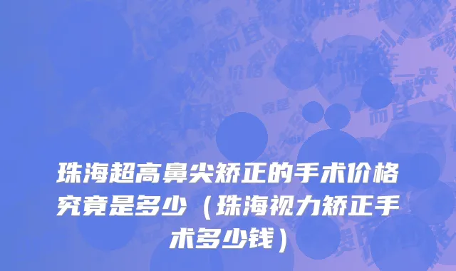 珠海超高鼻尖矫正的手术价格究竟是多少（珠海视力矫正手术多少钱）