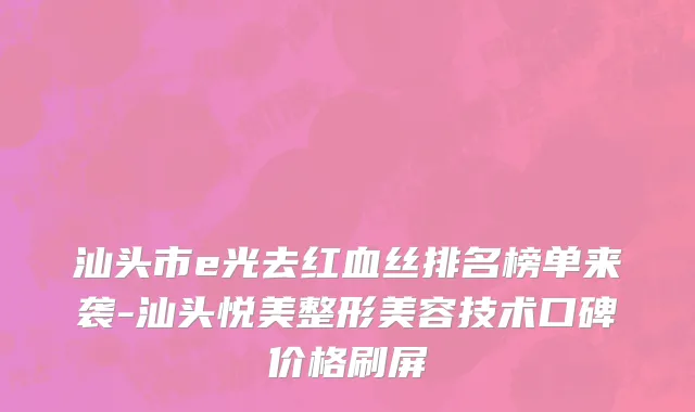 汕头市e光去红血丝排名榜单来袭-汕头悦美整形美容技术口碑价格刷屏
