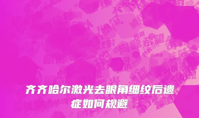 齐齐哈尔激光去眼角细纹后遗症如何规避