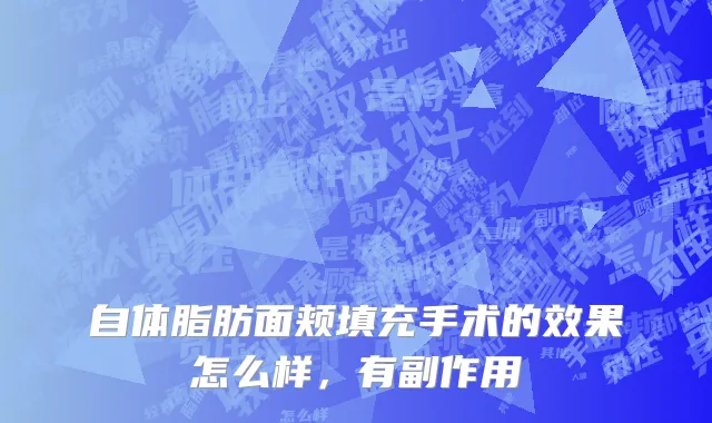 自体脂肪面颊填充手术的效果怎么样，有副作用