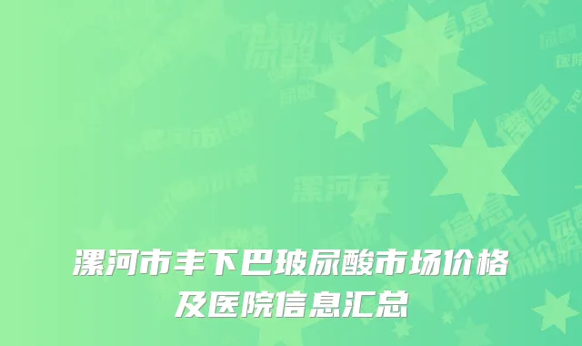 漯河市丰下巴玻尿酸市场价格及医院信息汇总