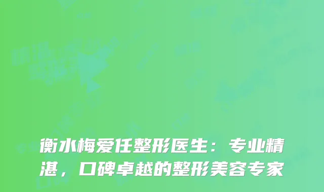 衡水梅爱任整形医生：专业精湛，口碑卓越的整形美容专家