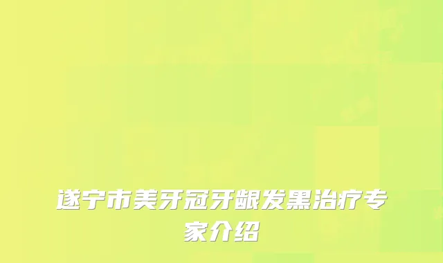 遂宁市美牙冠牙龈发黑治疗专家介绍