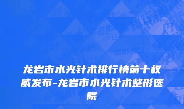 龙岩市水光针术排行榜前十权威发布-龙岩市水光针术整形医院
