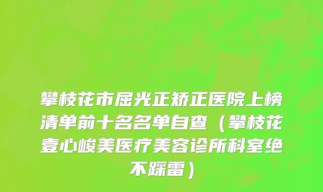 攀枝花市屈光正矫正医院上榜清单前十名名单自查（攀枝花壹心峻美医疗美容诊所科室绝不踩雷）