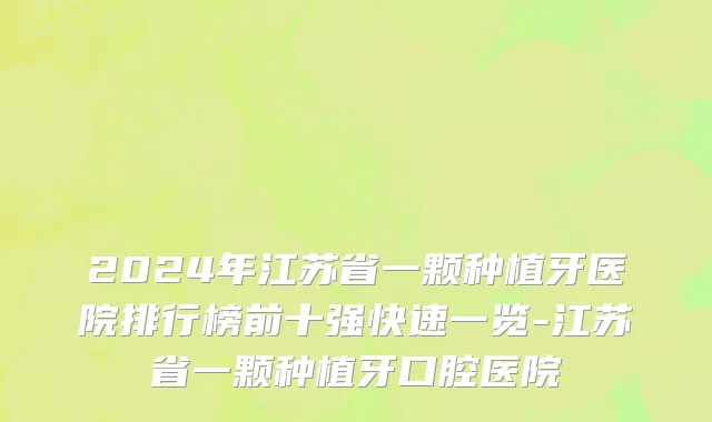 2024年江苏省一颗种植牙医院排行榜前十强快速一览-江苏省一颗种植牙口腔医院