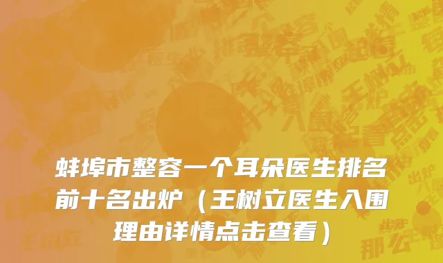 蚌埠市整容一个耳朵医生排名前十名出炉（王树立医生入围理由详情点击查看）