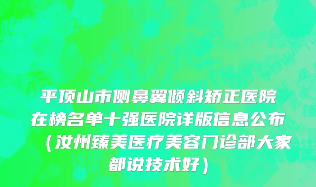 平顶山市侧鼻翼倾斜矫正医院在榜名单十强医院详版信息公布（汝州臻美医疗美容门诊部大家都说技术好）