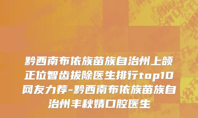 黔西南布依族苗族自治州上颌正位智齿拔除医生排行top10网友力荐-黔西南布依族苗族自治州丰秋婧口腔医生