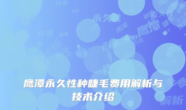 鹰潭永久性种睫毛费用解析与技术介绍