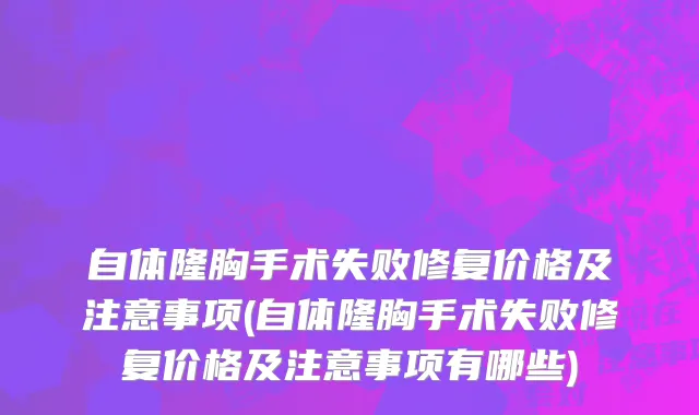 自体隆胸手术失败修复价格及注意事项(自体隆胸手术失败修复价格及注意事项有哪些)