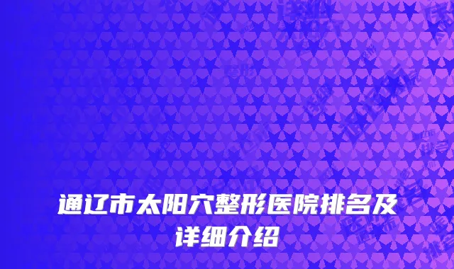 通辽市太阳穴整形医院排名及详细介绍