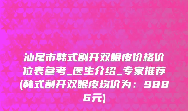 汕尾市韩式割开双眼皮价格价位表参考_医生介绍_专家推荐(韩式割开双眼皮均价为：9886元)