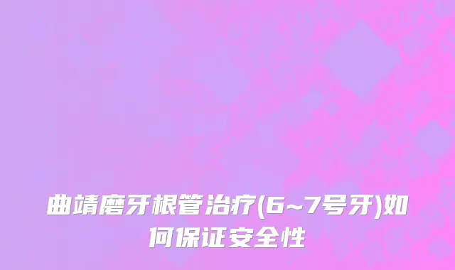 曲靖磨牙根管治疗(6~7号牙)如何保证安全性