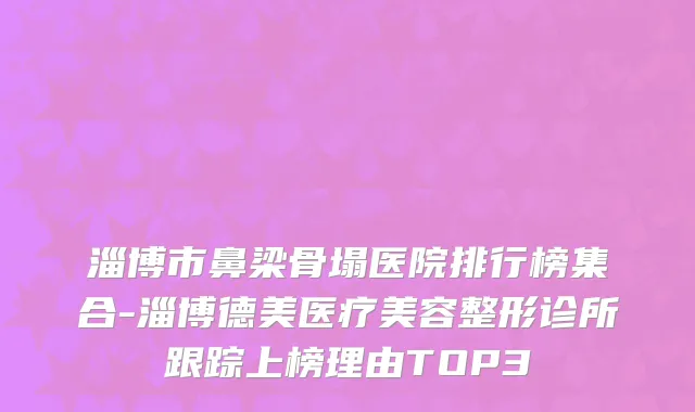 淄博市鼻梁骨塌医院排行榜集合-淄博德美医疗美容整形诊所跟踪上榜理由TOP3