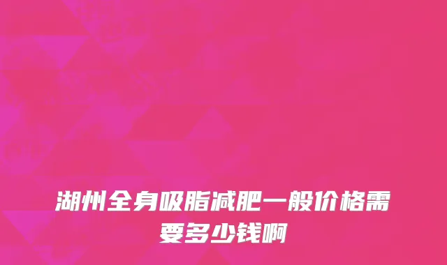 湖州全身吸脂减肥一般价格需要多少钱啊