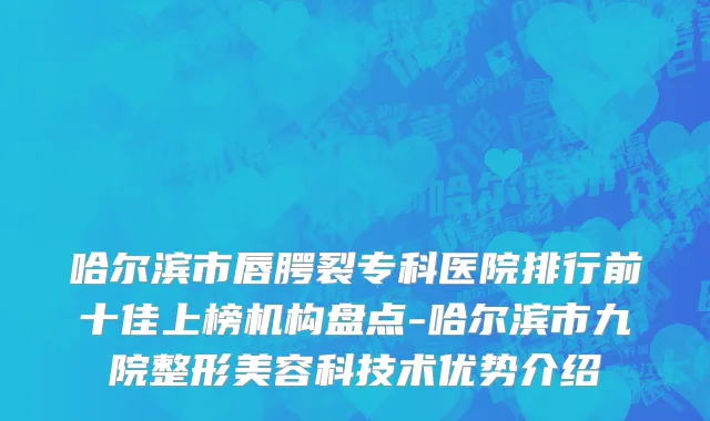 哈尔滨市唇腭裂专科医院排行前十佳上榜机构盘点-哈尔滨市九院整形美容科技术优势介绍