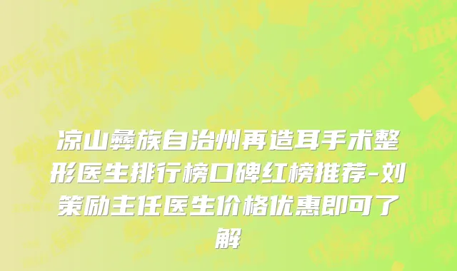 凉山彝族自治州再造耳手术整形医生排行榜口碑红榜推荐-刘策励主任医生价格优惠即可了解