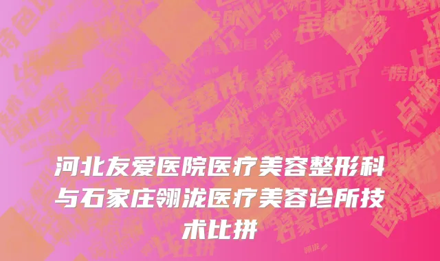 河北友爱医院医疗美容整形科与石家庄翎泷医疗美容诊所技术比拼