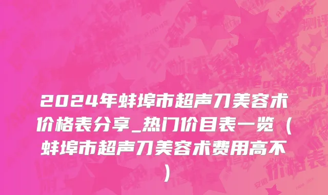 2024年蚌埠市超声刀美容术价格表分享_热门价目表一览（蚌埠市超声刀美容术费用高不）