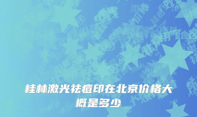 桂林激光祛痘印在北京价格大概是多少