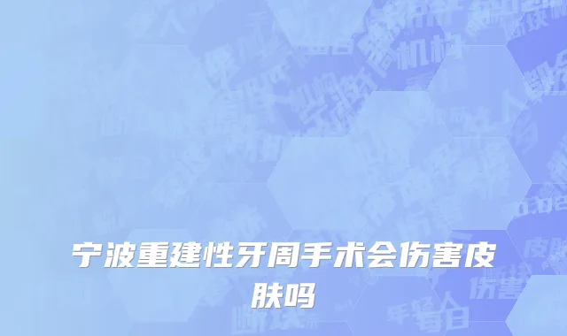 宁波重建性牙周手术会伤害皮肤吗