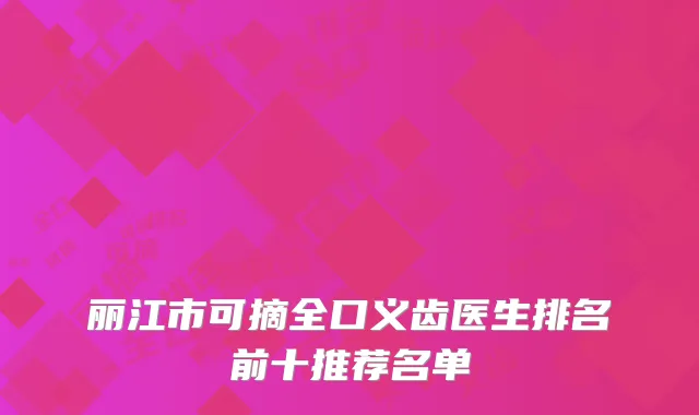 丽江市可摘全口义齿医生排名前十推荐名单