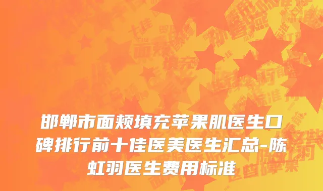 邯郸市面颊填充苹果肌医生口碑排行前十佳医美医生汇总-陈虹羽医生费用标准
